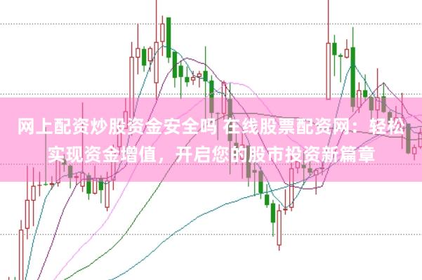 网上配资炒股资金安全吗 在线股票配资网：轻松实现资金增值，开启您的股市投资新篇章