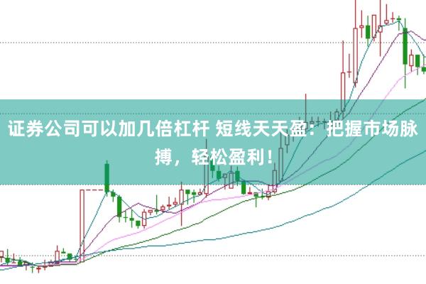 证券公司可以加几倍杠杆 短线天天盈：把握市场脉搏，轻松盈利！