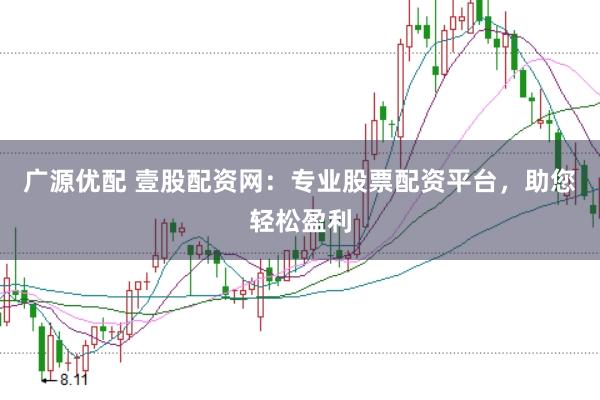 广源优配 壹股配资网：专业股票配资平台，助您轻松盈利