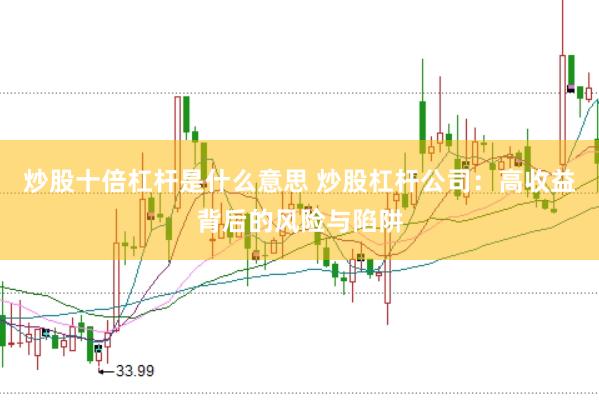 炒股十倍杠杆是什么意思 炒股杠杆公司：高收益背后的风险与陷阱