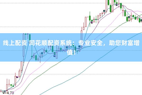 线上配资 同花顺配资系统：专业安全，助您财富增值！