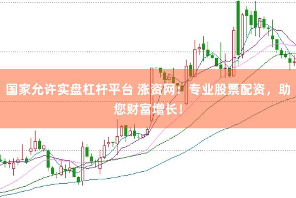 国家允许实盘杠杆平台 涨资网：专业股票配资，助您财富增长！