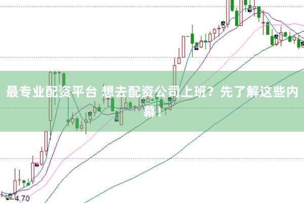 最专业配资平台 想去配资公司上班？先了解这些内幕！