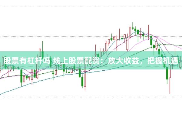股票有杠杆吗 线上股票配资：放大收益，把握机遇