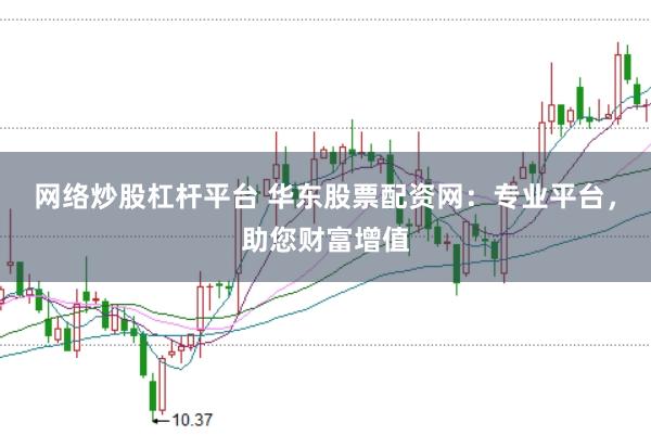 网络炒股杠杆平台 华东股票配资网：专业平台，助您财富增值