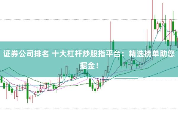 证券公司排名 十大杠杆炒股指平台：精选榜单助您掘金！