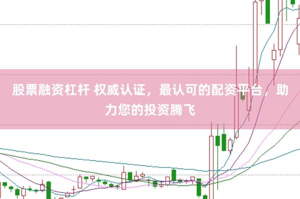 股票融资杠杆 权威认证，最认可的配资平台，助力您的投资腾飞
