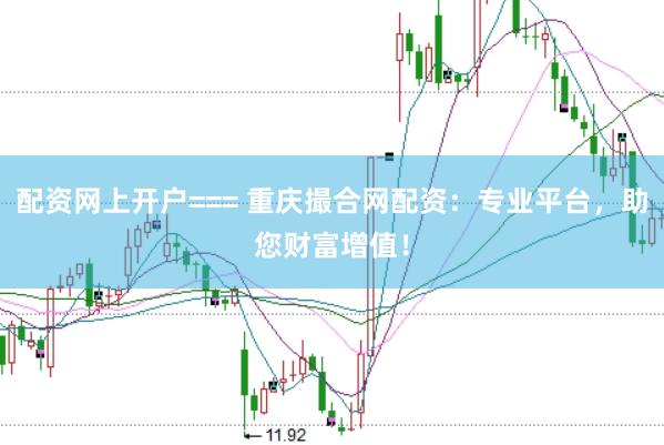 配资网上开户=== 重庆撮合网配资：专业平台，助您财富增值！