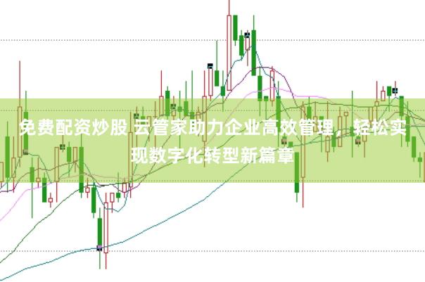 免费配资炒股 云管家助力企业高效管理，轻松实现数字化转型新篇章