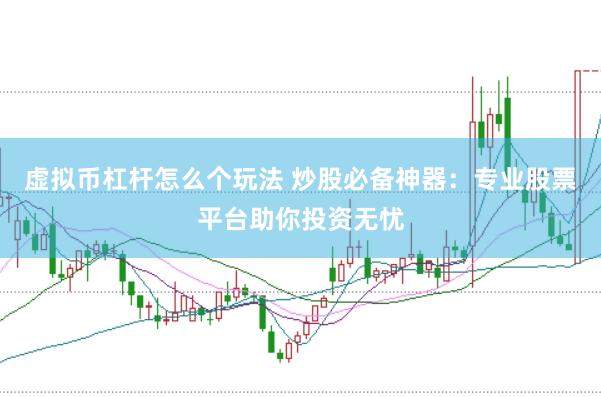 虚拟币杠杆怎么个玩法 炒股必备神器：专业股票平台助你投资无忧