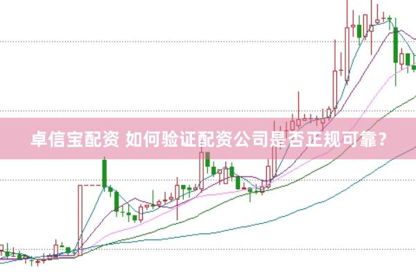 卓信宝配资 如何验证配资公司是否正规可靠？