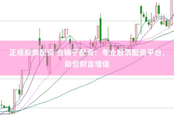 正规股票配资 金铺子配资：专业股票配资平台，助您财富增值