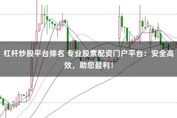 杠杆炒股平台排名 专业股票配资门户平台：安全高效，助您盈利！