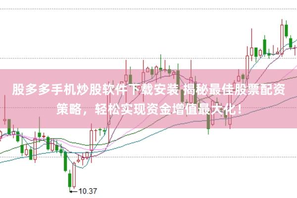 股多多手机炒股软件下载安装 揭秘最佳股票配资策略，轻松实现资金增值最大化！