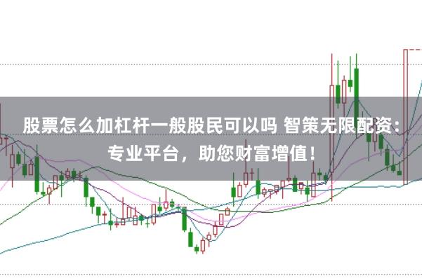 股票怎么加杠杆一般股民可以吗 智策无限配资：专业平台，助您财富增值！