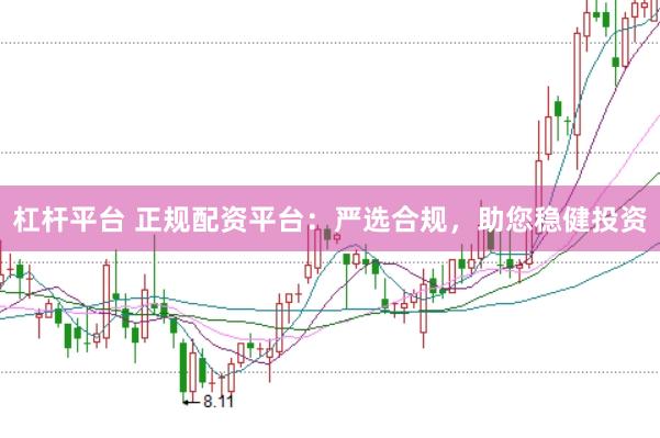 杠杆平台 正规配资平台：严选合规，助您稳健投资