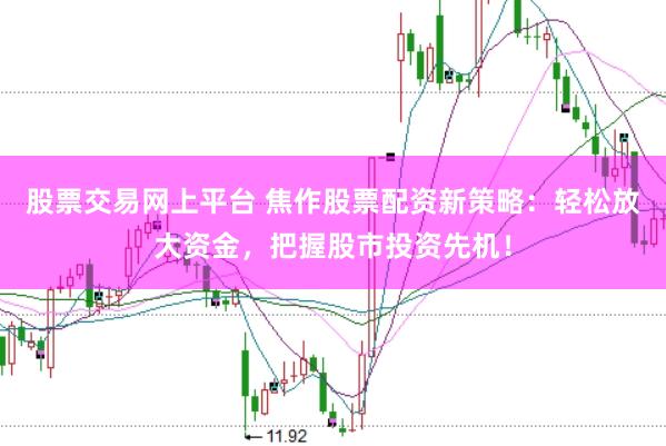 股票交易网上平台 焦作股票配资新策略：轻松放大资金，把握股市投资先机！