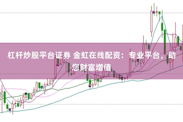 杠杆炒股平台证券 金虹在线配资：专业平台，助您财富增值
