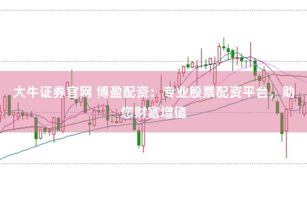 大牛证券官网 博盈配资：专业股票配资平台，助您财富增值
