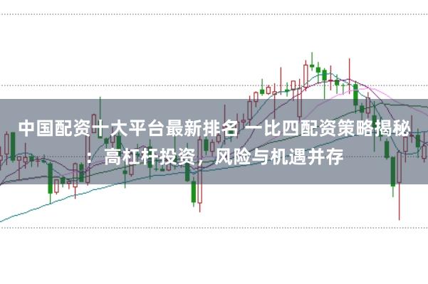 中国配资十大平台最新排名 一比四配资策略揭秘：高杠杆投资，风险与机遇并存