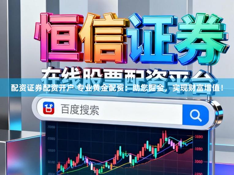 配资证券配资开户 专业黄金配资：助您掘金，实现财富增值！