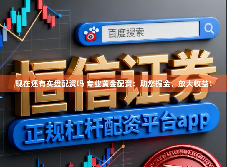 现在还有实盘配资吗 专业黄金配资：助您掘金，放大收益！