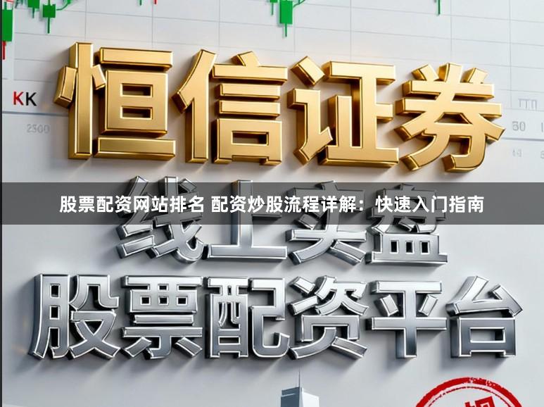 股票配资网站排名 配资炒股流程详解：快速入门指南