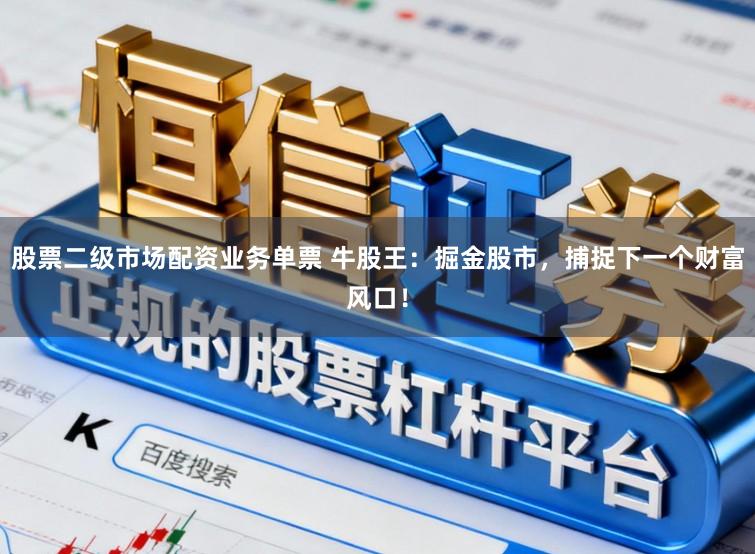 股票二级市场配资业务单票 牛股王：掘金股市，捕捉下一个财富风口！