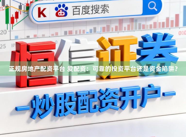 正规房地产配资平台 爱配资：可靠的投资平台还是资金陷阱？