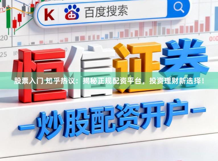 股票入门 知乎热议：揭秘正规配资平台，投资理财新选择！