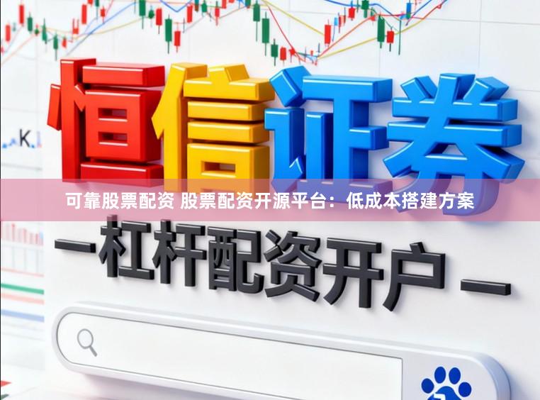 可靠股票配资 股票配资开源平台：低成本搭建方案