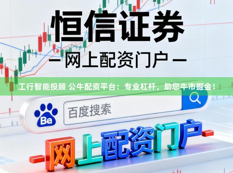 工行智能投顾 公牛配资平台：专业杠杆，助您牛市掘金！