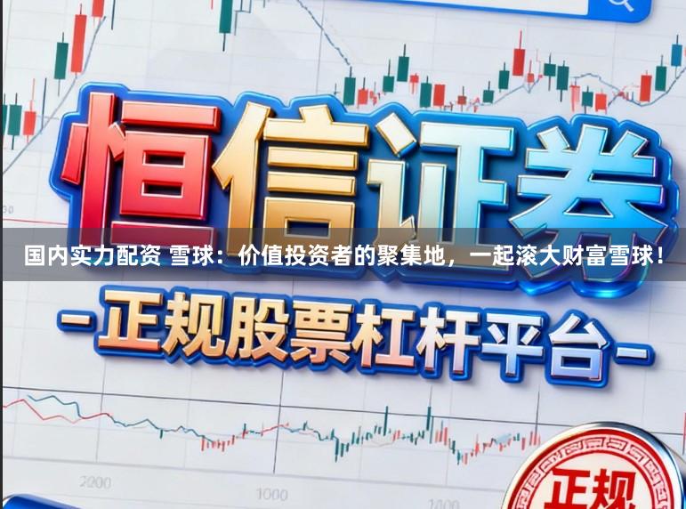 国内实力配资 雪球：价值投资者的聚集地，一起滚大财富雪球！