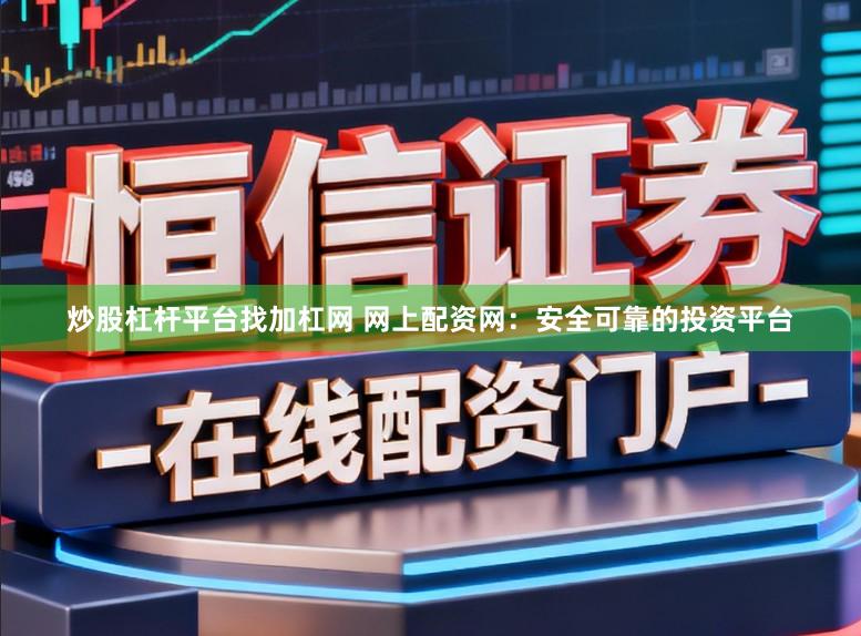 炒股杠杆平台找加杠网 网上配资网：安全可靠的投资平台