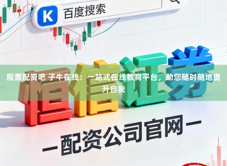 股票配资吧 子牛在线：一站式在线教育平台，助您随时随地提升自我