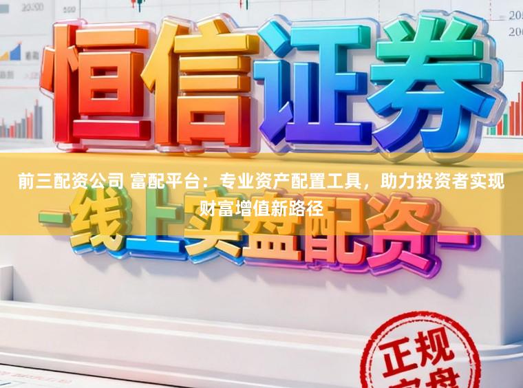 前三配资公司 富配平台：专业资产配置工具，助力投资者实现财富增值新路径