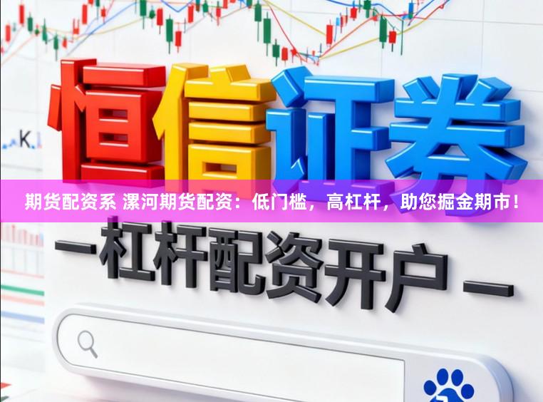 期货配资系 漯河期货配资：低门槛，高杠杆，助您掘金期市！