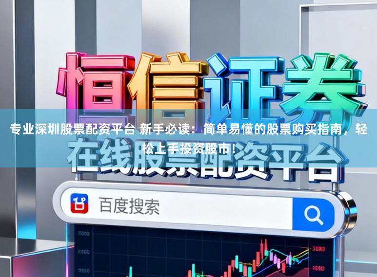 专业深圳股票配资平台 新手必读：简单易懂的股票购买指南，轻松上手投资股市！