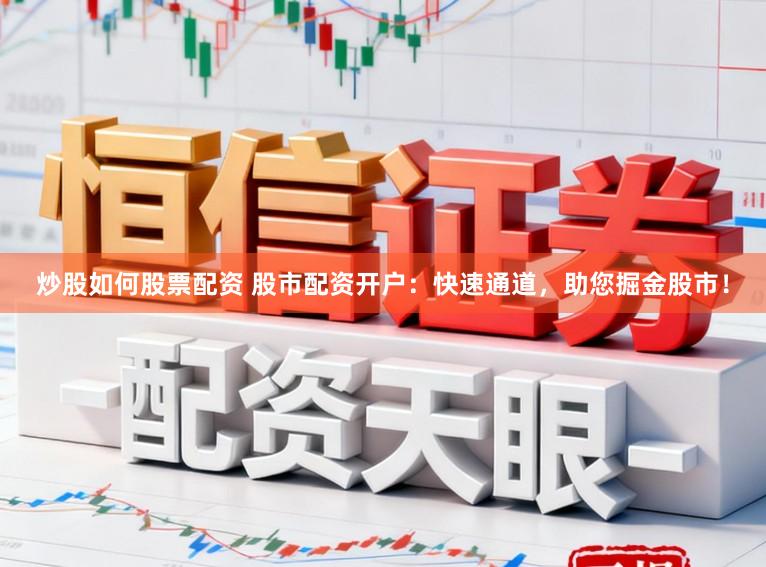 炒股如何股票配资 股市配资开户：快速通道，助您掘金股市！