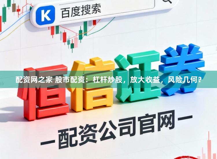 配资网之家 股市配资：杠杆炒股，放大收益，风险几何？