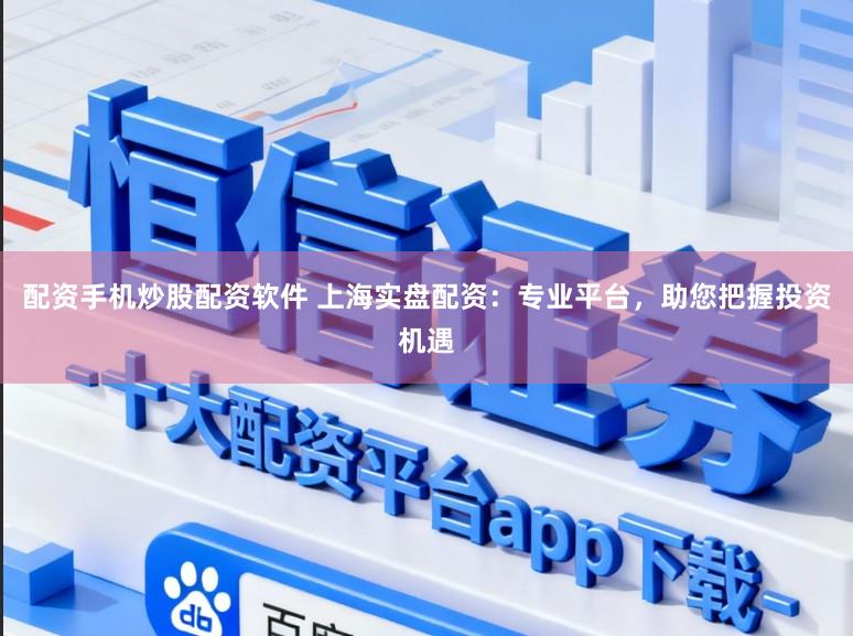 配资手机炒股配资软件 上海实盘配资：专业平台，助您把握投资机遇