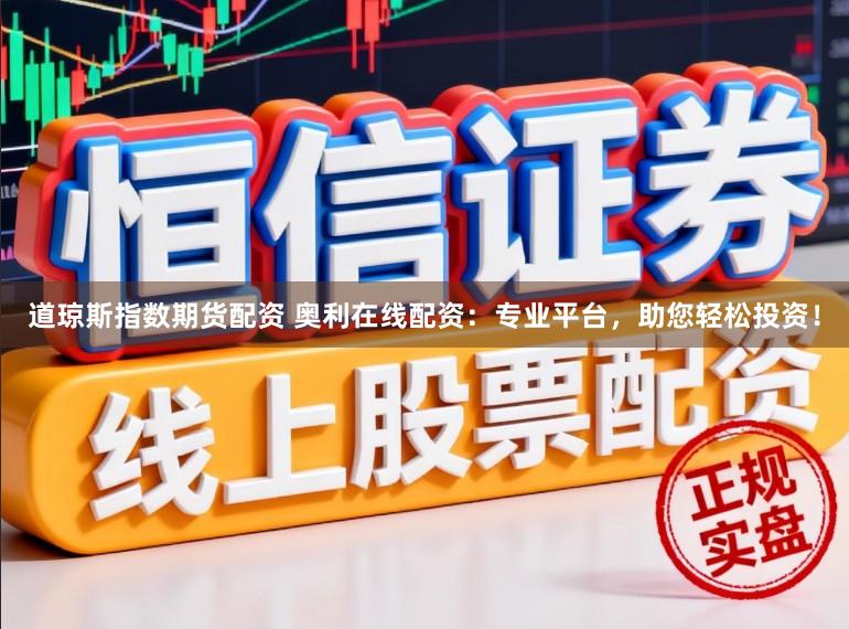 道琼斯指数期货配资 奥利在线配资：专业平台，助您轻松投资！