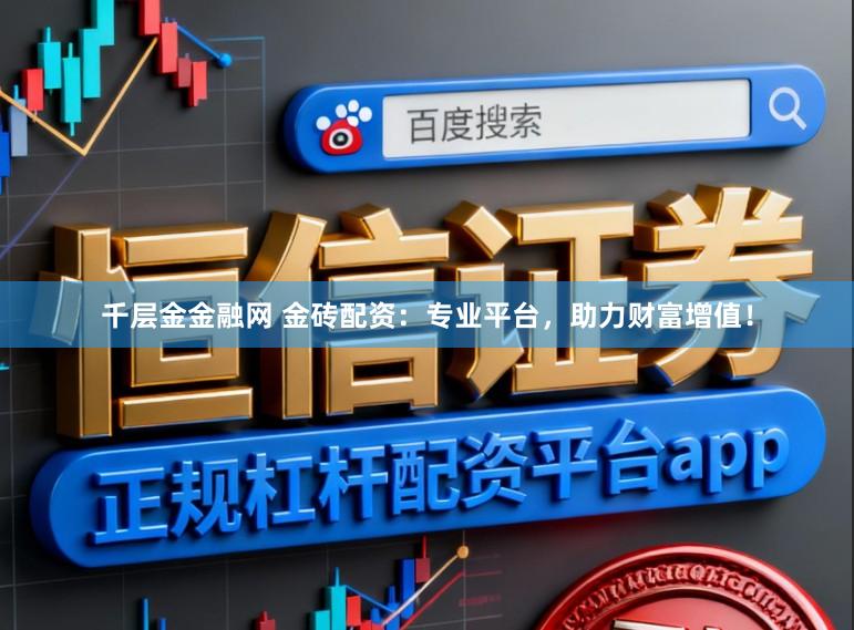 千层金金融网 金砖配资：专业平台，助力财富增值！