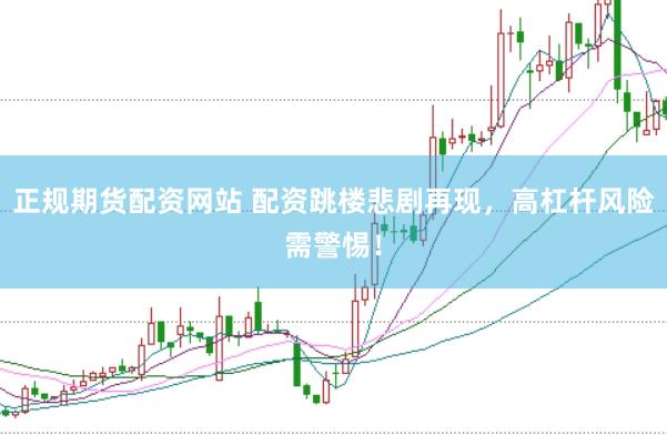 正规期货配资网站 配资跳楼悲剧再现，高杠杆风险需警惕！