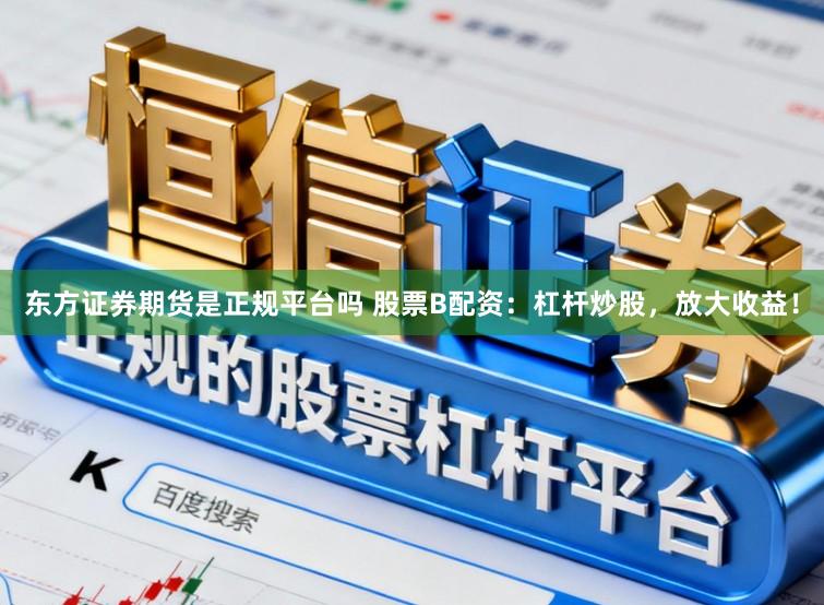 东方证券期货是正规平台吗 股票B配资：杠杆炒股，放大收益！