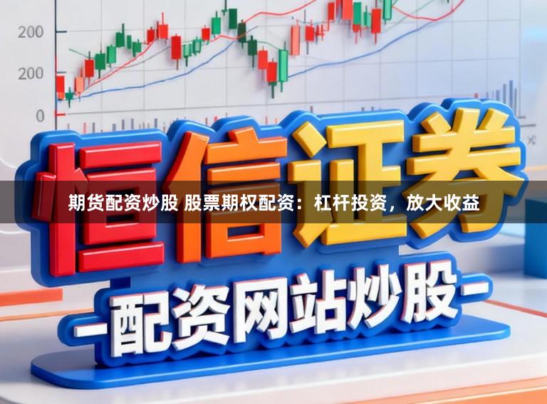 期货配资炒股 股票期权配资：杠杆投资，放大收益