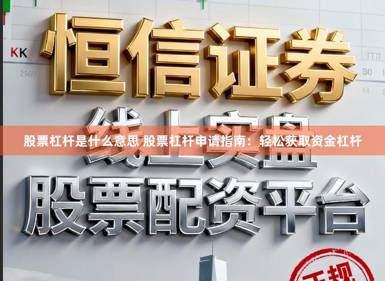 股票杠杆是什么意思 股票杠杆申请指南：轻松获取资金杠杆