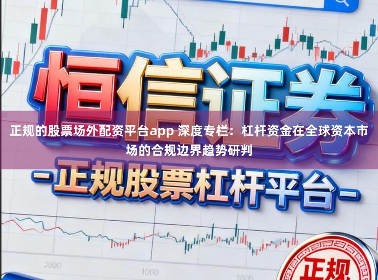 正规的股票场外配资平台app 深度专栏：杠杆资金在全球资本市场的合规边界趋势研判