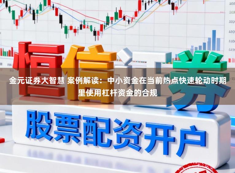 金元证券大智慧 案例解读：中小资金在当前热点快速轮动时期里使用杠杆资金的合规