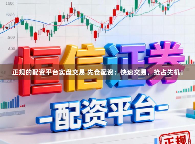 正规的配资平台实盘交易 先仓配资：快速交易，抢占先机！